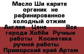 Масло Ши карите, органик, не рафинированное, холодный отжим. Англия › Цена ­ 449 - Все города Хобби. Ручные работы » Косметика ручной работы   . Приморский край,Артем г.